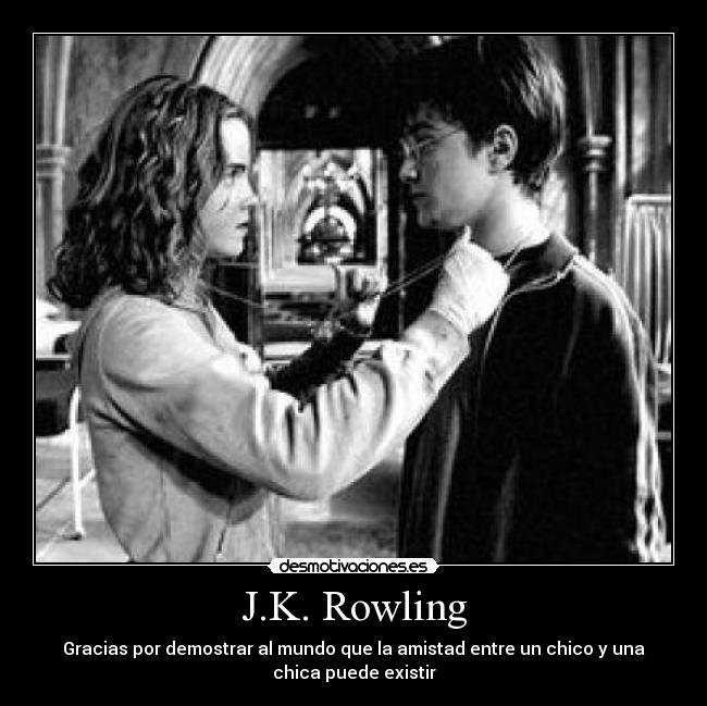 J.K. Rowling - Gracias por demostrar al mundo que la amistad entre un chico y una
chica puede existir