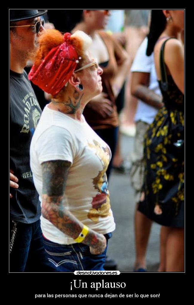 ¡Un aplauso - para las personas que nunca dejan de ser lo que son!