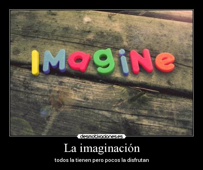 La imaginación - todos la tienen pero pocos la disfrutan