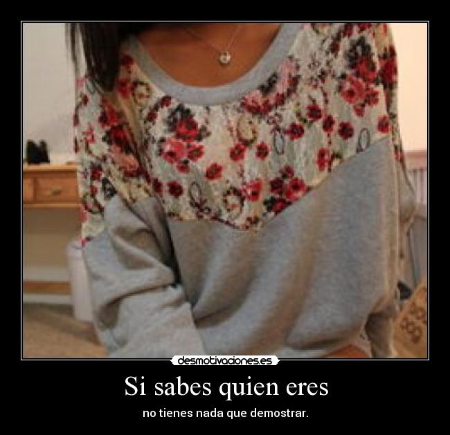 Si sabes quien eres - no tienes nada que demostrar.