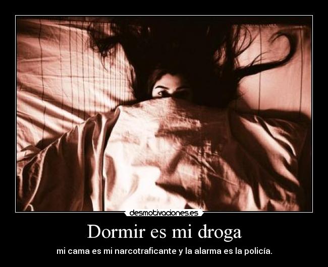 Dormir es mi droga - mi cama es mi narcotraficante y la alarma es la policía.