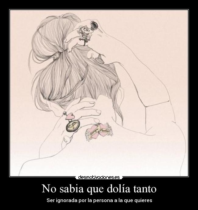 No sabia que dolía tanto - Ser ignorada por la persona a la que quieres