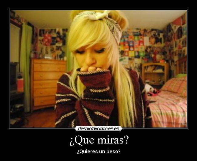 ¿Que miras? - ¿Quieres un beso?