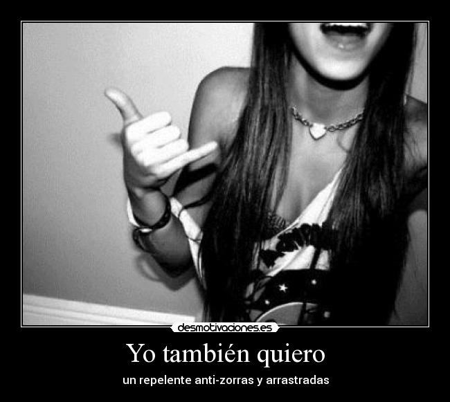 Yo también quiero - un repelente anti-zorras y arrastradas