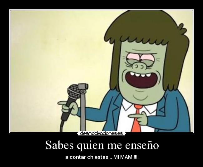 Sabes quien me enseño - a contar chiestes... MI MAMI!!!!