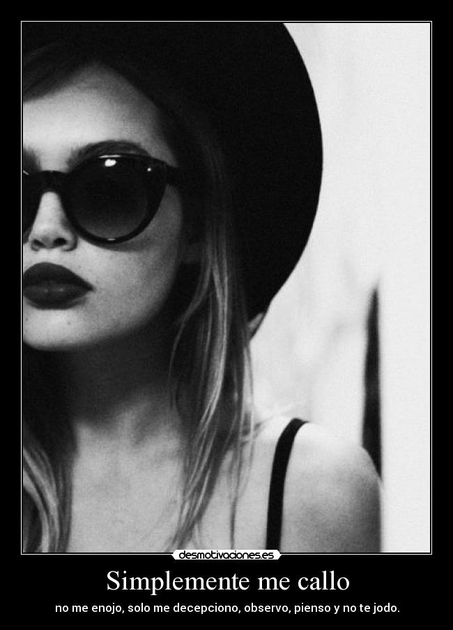 Simplemente me callo - no me enojo, solo me decepciono, observo, pienso y no te jodo.