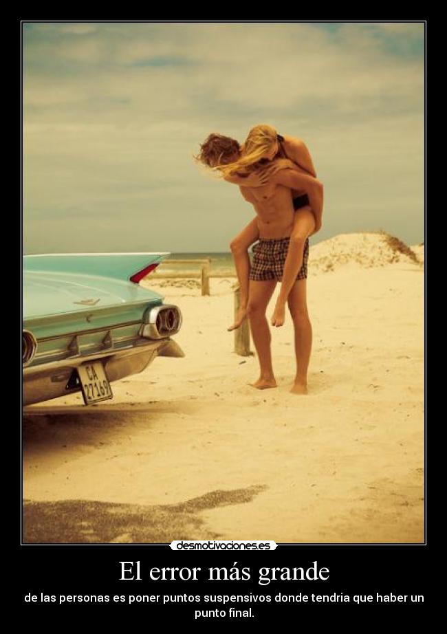 El error más grande - de las personas es poner puntos suspensivos donde tendria que haber un
punto final.