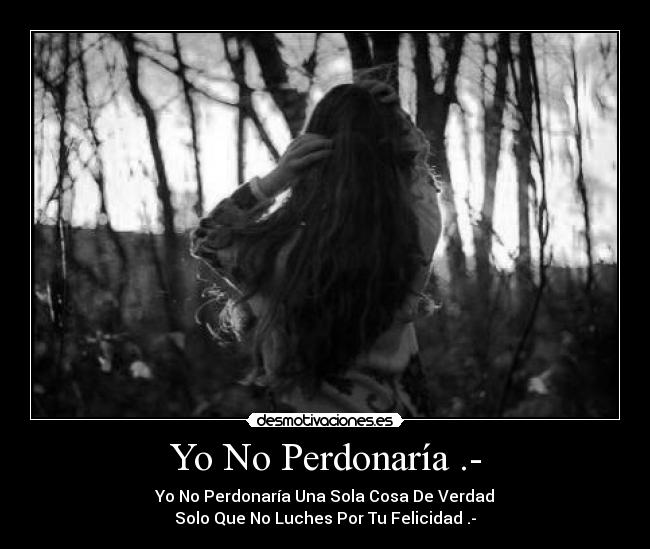 Yo No Perdonaría .- - Yo No Perdonaría Una Sola Cosa De Verdad
Solo Que No Luches Por Tu Felicidad .-