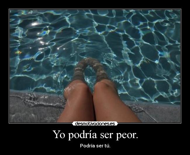 Yo podría ser peor. - Podría ser tú.