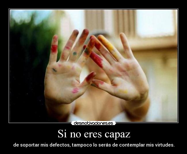 Si no eres capaz - de soportar mis defectos, tampoco lo serás de contemplar mis virtudes.