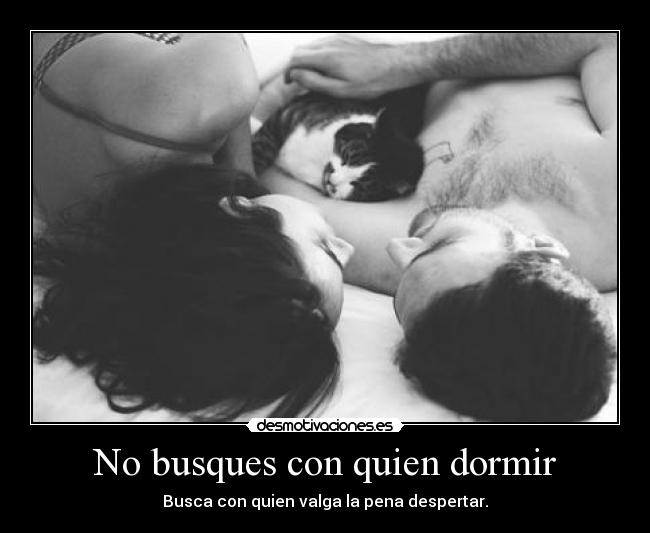 No busques con quien dormir - Busca con quien valga la pena despertar.