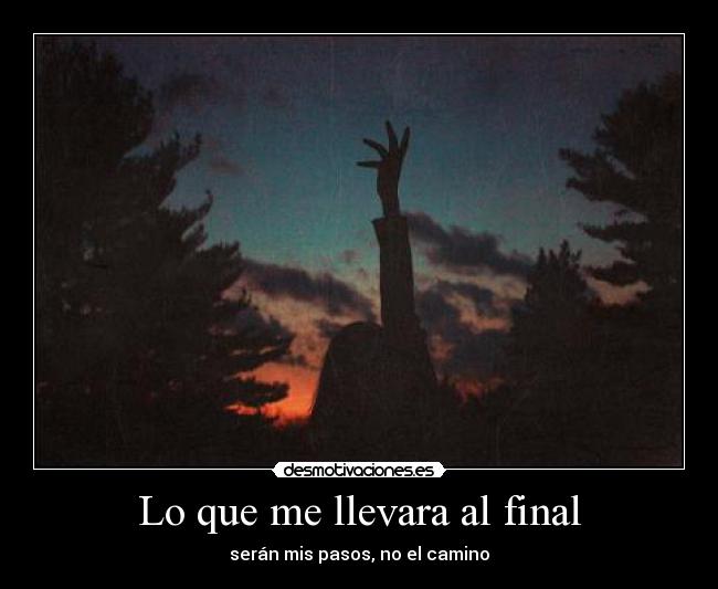 Lo que me llevara al final - serán mis pasos, no el camino
