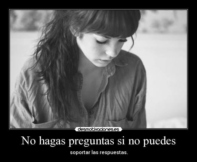 No hagas preguntas si no puedes - soportar las respuestas.