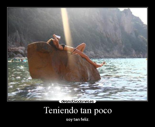 Teniendo tan poco - soy tan feliz.