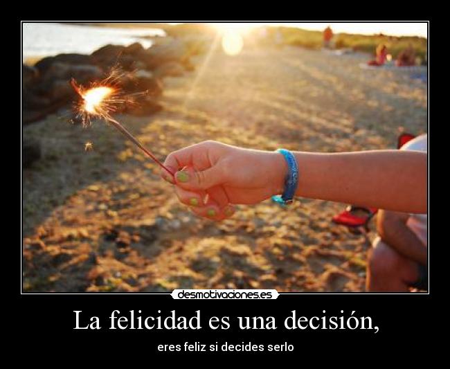 La felicidad es una decisión, -