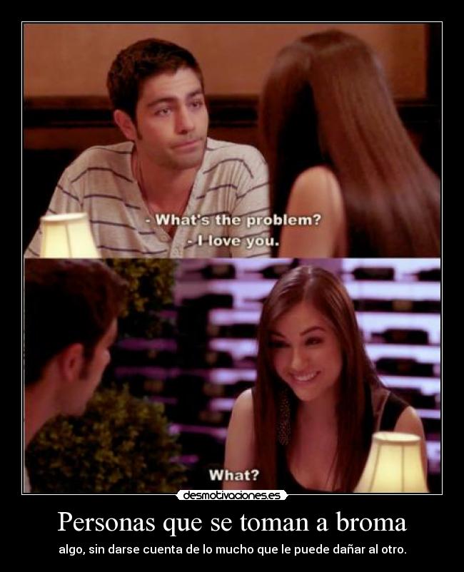 Personas que se toman a broma - algo, sin darse cuenta de lo mucho que le puede dañar al otro.