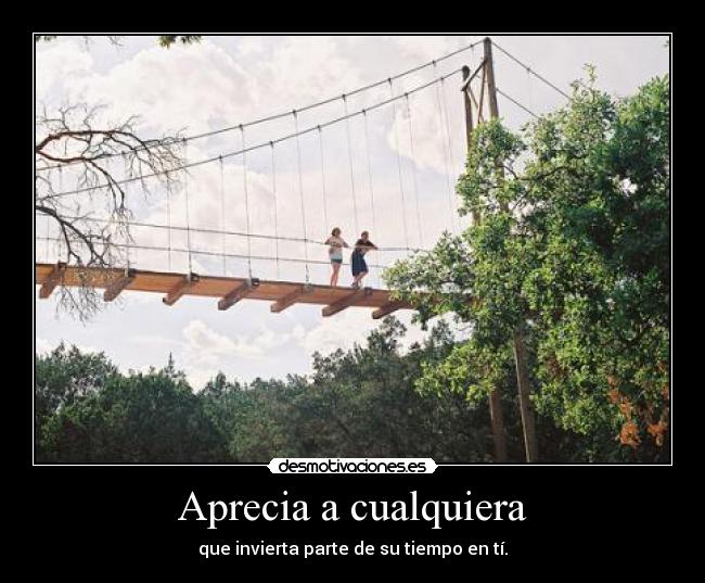 Aprecia a cualquiera - que invierta parte de su tiempo en tí.