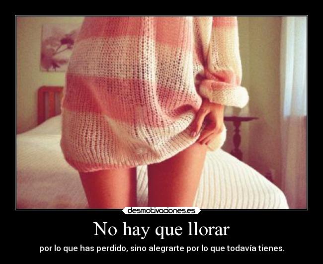 No hay que llorar - por lo que has perdido, sino alegrarte por lo que todavía tienes.
