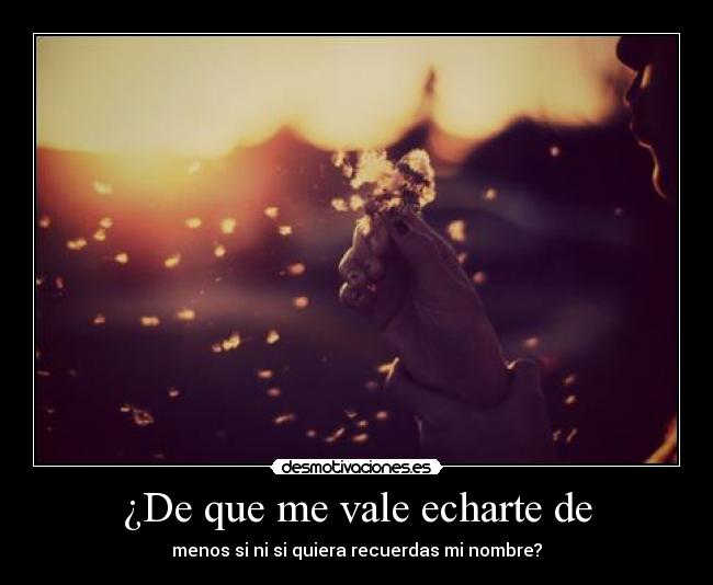 ¿De que me vale echarte de - 