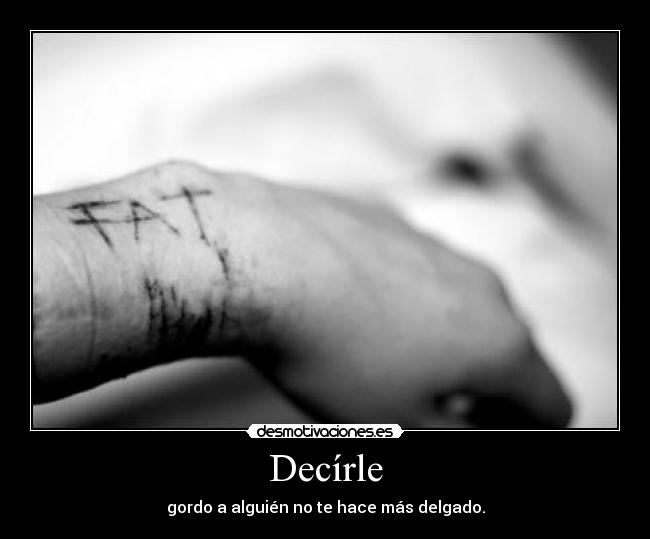 Decírle - gordo a alguién no te hace más delgado.