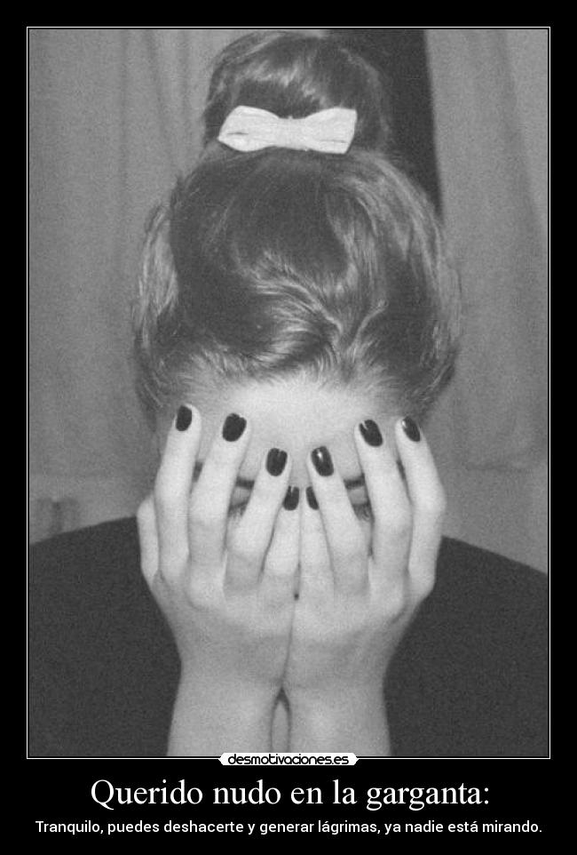 Querido nudo en la garganta: - Tranquilo, puedes deshacerte y generar lágrimas, ya nadie está mirando.