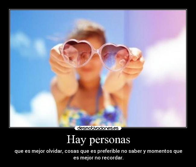 Hay personas - que es mejor olvidar, cosas que es preferible no saber y momentos que
es mejor no recordar.
