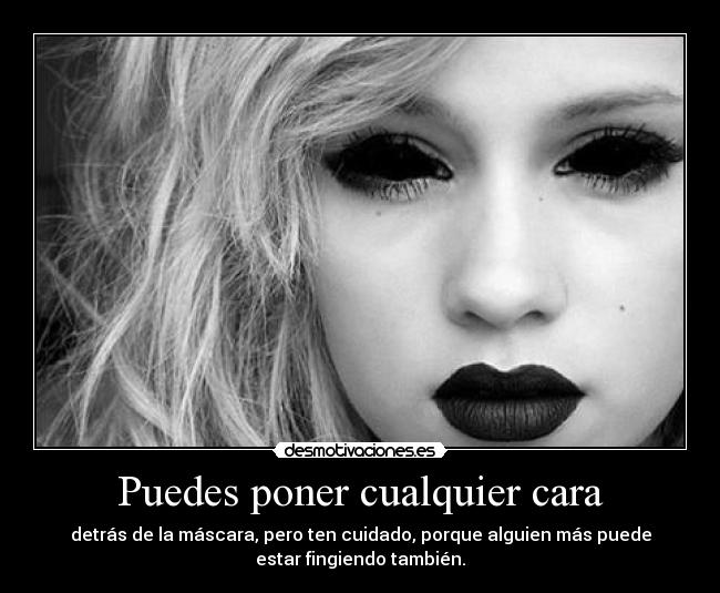 Puedes poner cualquier cara - detrás de la máscara, pero ten cuidado, porque alguien más puede
estar fingiendo también.