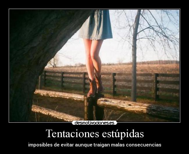 Tentaciones estúpidas - imposibles de evitar aunque traigan malas consecuencias
