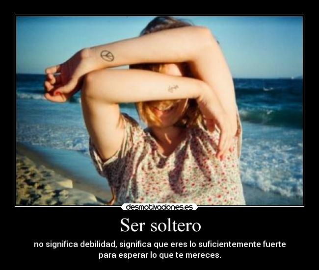 Ser soltero - no significa debilidad, significa que eres lo suficientemente fuerte
para esperar lo que te mereces.