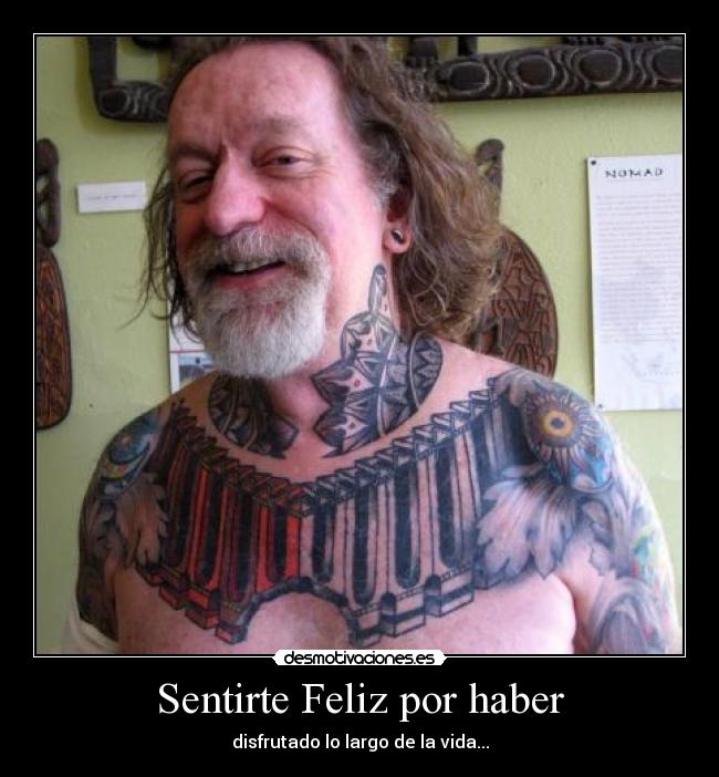 Sentirte Feliz por haber - disfrutado lo largo de la vida...