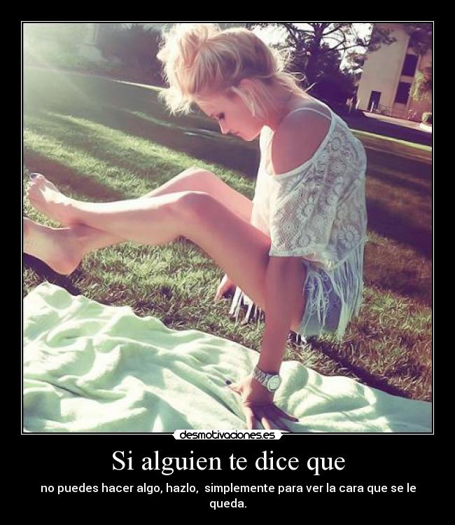 Si alguien te dice que - no puedes hacer algo, hazlo, simplemente para ver la cara que se le queda.