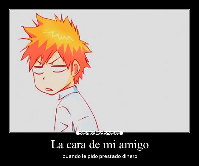 La cara de mi amigo - cuando le pido prestado dinero