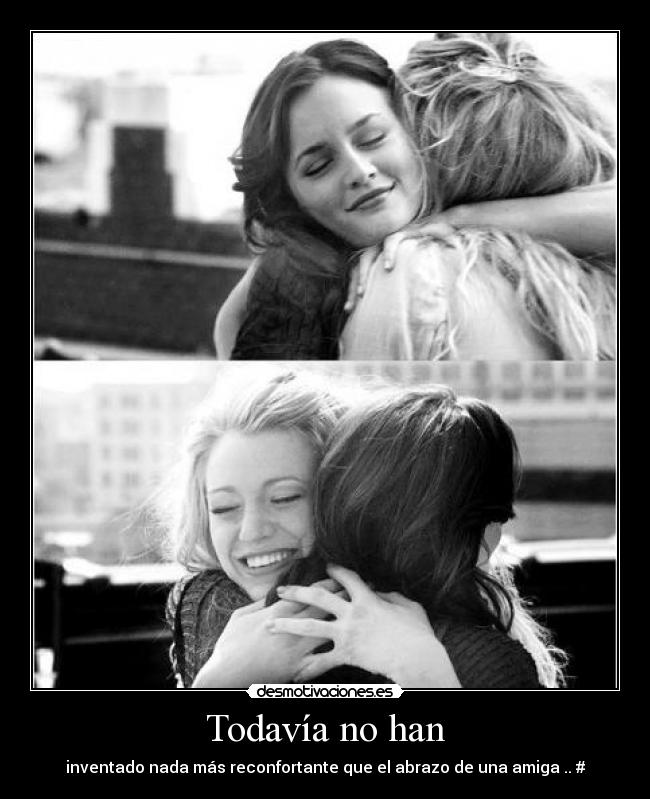 Todavía no han - inventado nada más reconfortante que el abrazo de una amiga .. #