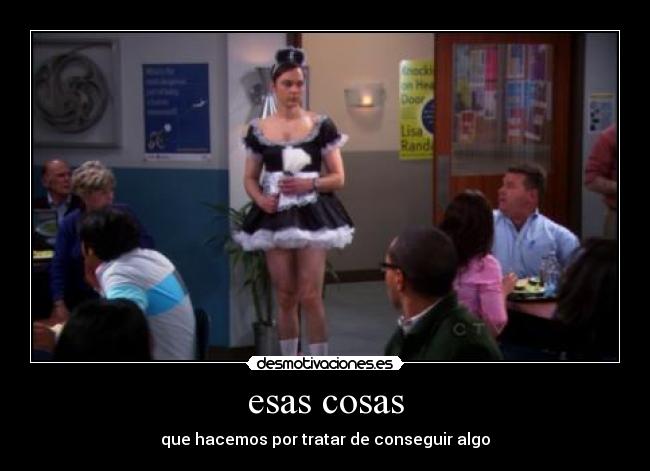 esas cosas - que hacemos por tratar de conseguir algo