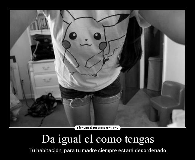 Da igual el como tengas - Tu habitación, para tu madre siempre estará desordenado