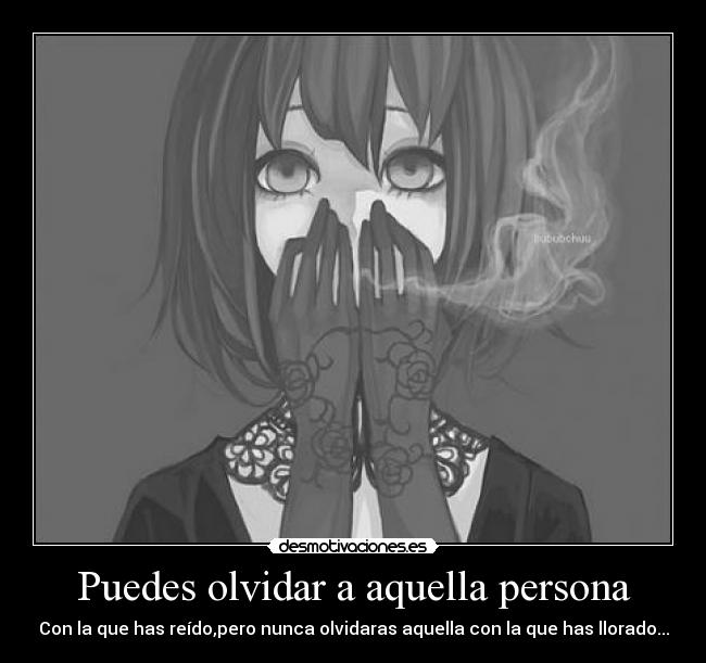 Puedes olvidar a aquella persona - Con la que has reído,pero nunca olvidaras aquella con la que has llorado...