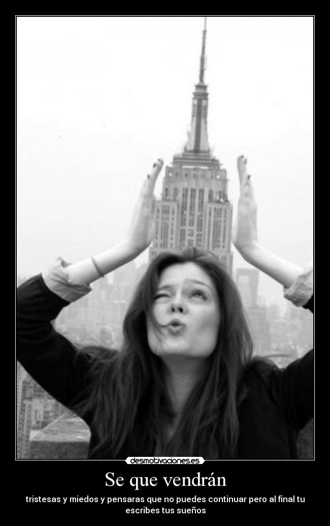 Se que vendrán - tristesas y miedos y pensaras que no puedes continuar pero al final tu
escribes tus sueños