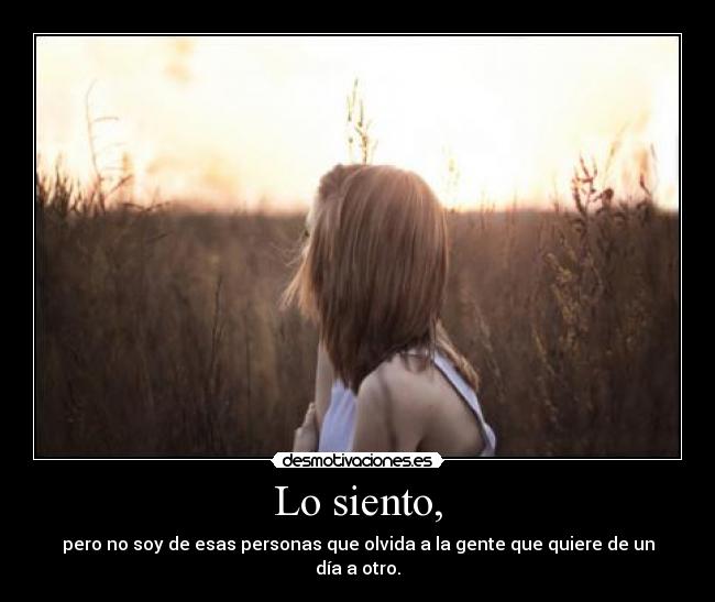 Lo siento, - pero no soy de esas personas que olvida a la gente que quiere de un día a otro.