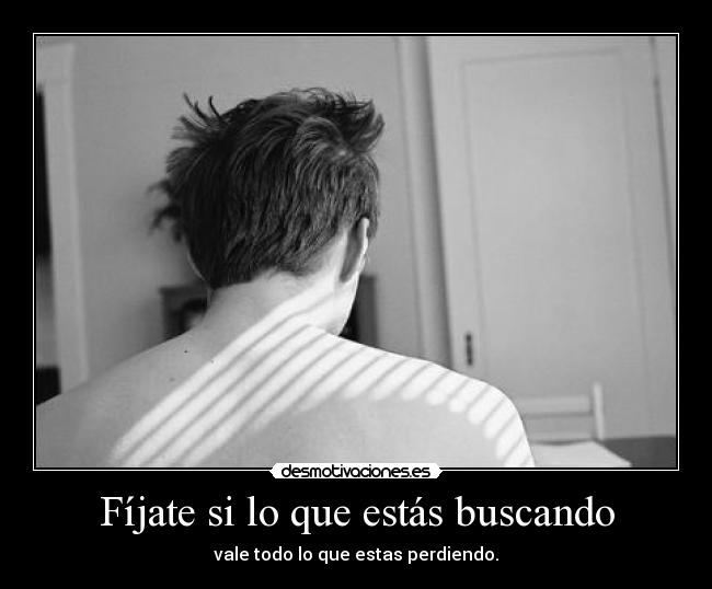 Fíjate si lo que estás buscando - vale todo lo que estas perdiendo.