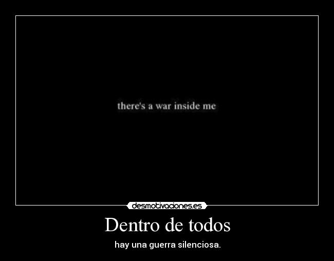 Dentro de todos - hay una guerra silenciosa.