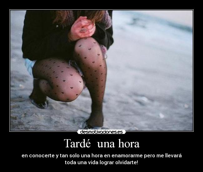 Tardé una hora - en conocerte y tan solo una hora en enamorarme pero me llevará
toda una vida lograr olvidarte!♥