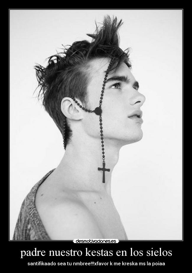 padre nuestro kestas en los sielos - santifikaado sea tu nmbree!!!xfavor k me kreska ms la poiaa