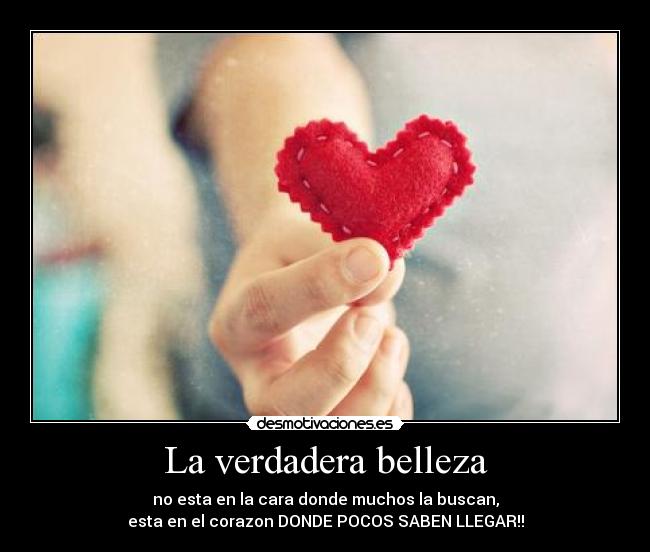 La verdadera belleza - no esta en la cara donde muchos la buscan,
esta en el corazon DONDE POCOS SABEN LLEGAR!!