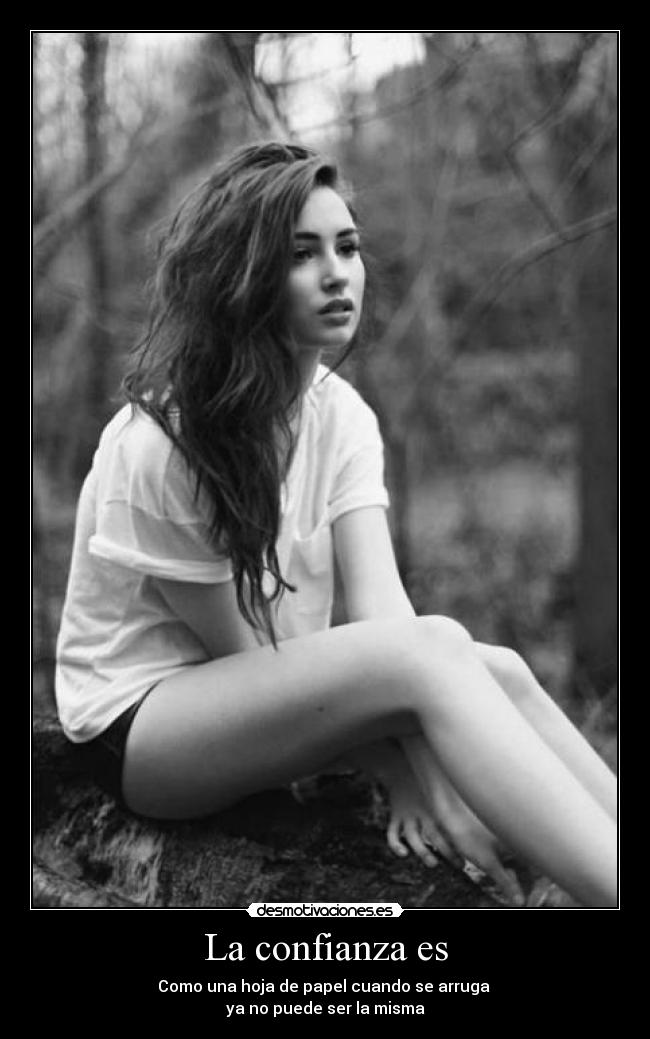La confianza es - Como una hoja de papel cuando se arruga 
ya no puede ser la misma