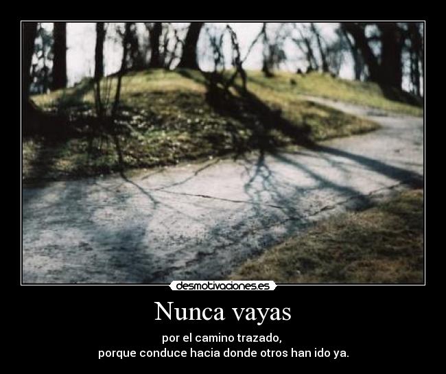 Nunca vayas - por el camino trazado,
porque conduce hacia donde otros han ido ya.