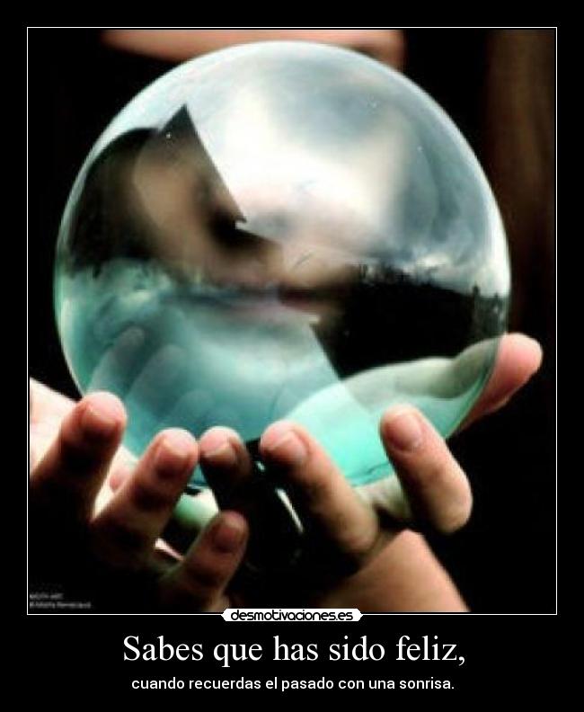 Sabes que has sido feliz, - cuando recuerdas el pasado con una sonrisa.