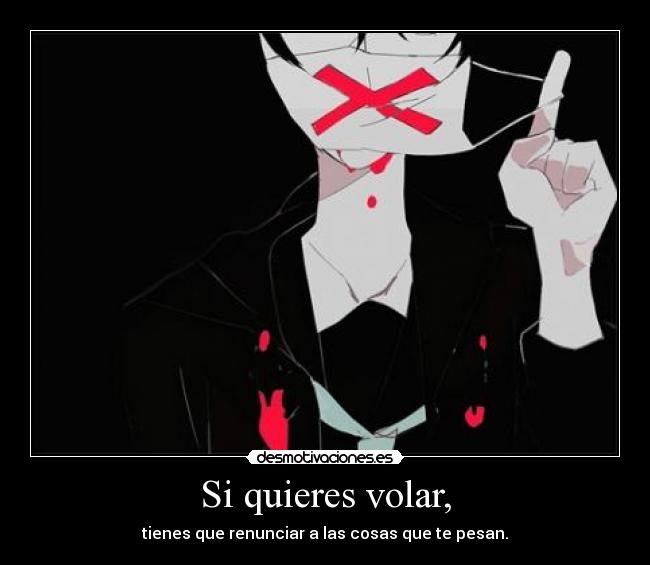 Si quieres volar, - tienes que renunciar a las cosas que te pesan.