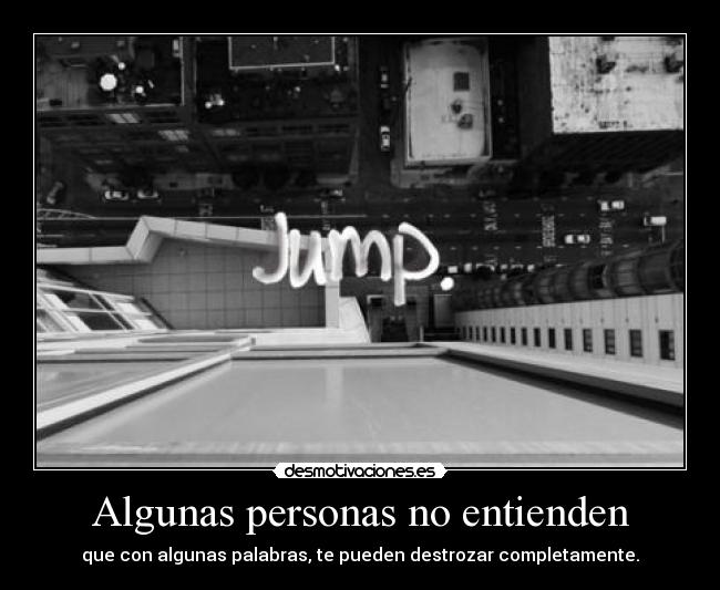 Algunas personas no entienden - que con algunas palabras, te pueden destrozar completamente.