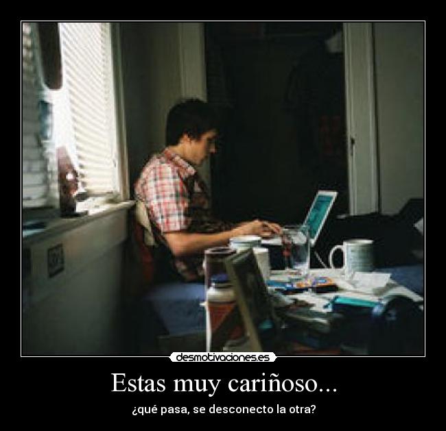 Estas muy cariñoso... - ¿qué pasa, se desconecto la otra?