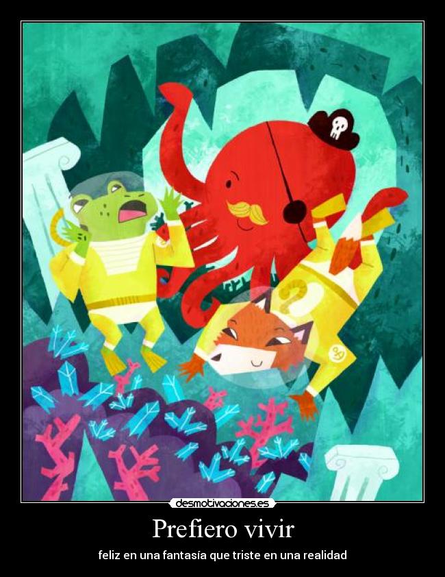 Prefiero vivir - feliz en una fantasía que triste en una realidad
